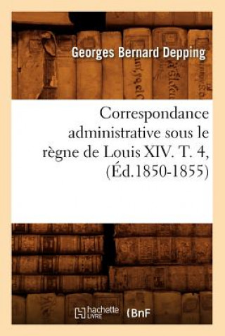 Kniha Correspondance Administrative Sous Le Regne de Louis XIV. T. 4, (Ed.1850-1855) Sans Auteur