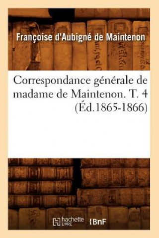 Книга Correspondance Generale de Madame de Maintenon. T. 4 (Ed.1865-1866) Francoise D'Aubigne De Maintenon