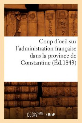 Könyv Coup d'Oeil Sur l'Administration Francaise Dans La Province de Constantine (Ed.1843) Sans Auteur