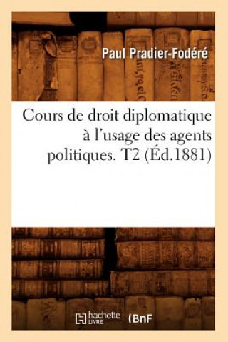 Könyv Cours de Droit Diplomatique A l'Usage Des Agents Politiques. T2 (Ed.1881) Paul Pradier-Fodere