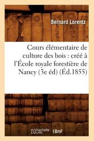 Carte Cours Elementaire de Culture Des Bois: Cree A l'Ecole Royale Forestiere de Nancy (3e Ed) (Ed.1855) Bernard Lorentz