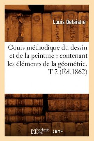 Buch Cours Methodique Du Dessin Et de la Peinture: Contenant Les Elements de la Geometrie. T 2 (Ed.1862) Louis Delaistre