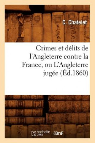 Könyv Crimes Et Delits de l'Angleterre Contre La France, Ou l'Angleterre Jugee (Ed.1860) C Chatelet