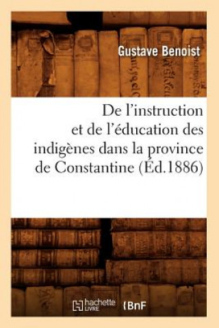 Kniha de l'Instruction Et de l'Education Des Indigenes Dans La Province de Constantine (Ed.1886) Gustave Benoist