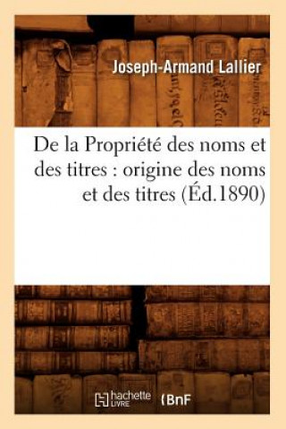 Carte de la Propriete Des Noms Et Des Titres: Origine Des Noms Et Des Titres (Ed.1890) Joseph-Armand Lallier