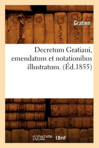Könyv Decretum Gratiani, Emendatum Et Notationibus Illustratum. (Ed.1855) Gratien
