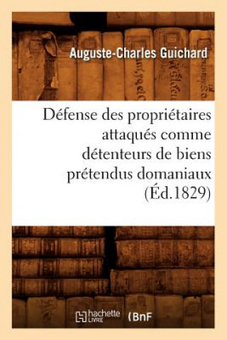 Kniha Defense Des Proprietaires Attaques Comme Detenteurs de Biens Pretendus Domaniaux (Ed.1829) Auguste-Charles Guichard