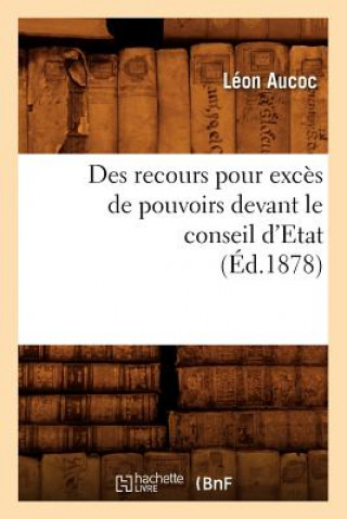 Livre Des Recours Pour Exces de Pouvoirs Devant Le Conseil d'Etat (Ed.1878) Leon Aucoc