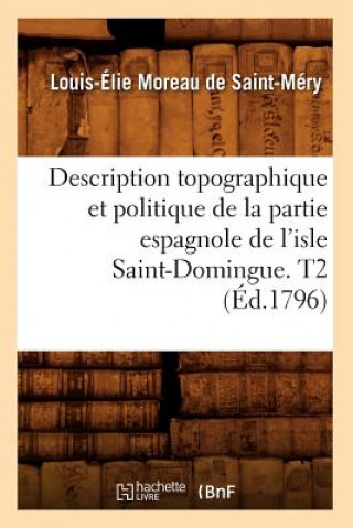 Könyv Description Topographique Et Politique de la Partie Espagnole de l'Isle Saint-Domingue. T2 (Ed.1796) Louis-Elie Moreau De Saint-Mery