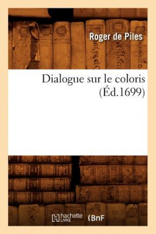 Könyv Dialogue Sur Le Coloris (Ed.1699) Roger De Piles