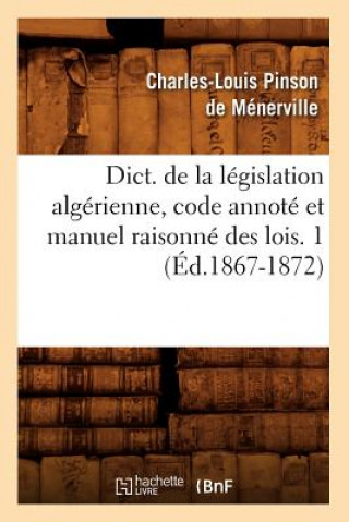 Libro Dict. de la Legislation Algerienne, Code Annote Et Manuel Raisonne Des Lois. 1 (Ed.1867-1872) Sans Auteur