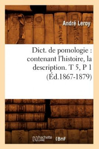 Knjiga Dict. de Pomologie: Contenant l'Histoire, La Description. T 5, P 1 (Ed.1867-1879) Andre Leroy