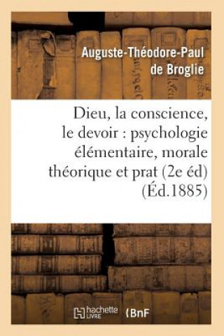 Carte Dieu, La Conscience, Le Devoir: Psychologie Elementaire, Morale Theorique Et Prat (2e Ed) (Ed.1885) Auguste Theodore Paul De Broglie