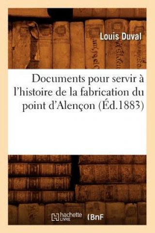 Kniha Documents Pour Servir A l'Histoire de la Fabrication Du Point d'Alencon (Ed.1883) Louis Duval