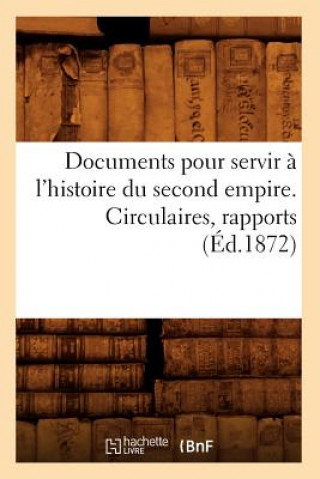 Kniha Documents Pour Servir A l'Histoire Du Second Empire. Circulaires, Rapports (Ed.1872) Sans Auteur