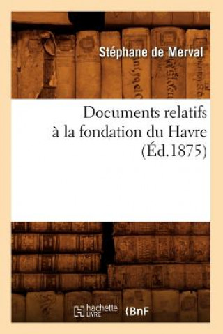 Kniha Documents Relatifs A La Fondation Du Havre (Ed.1875) Sans Auteur