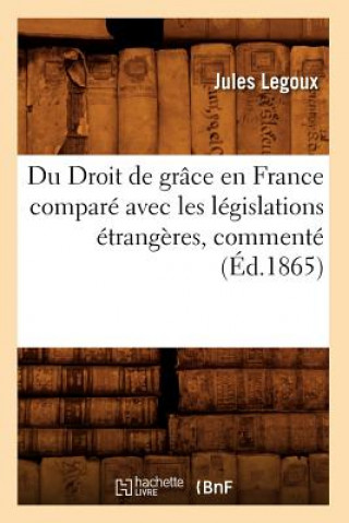 Kniha Du Droit de Grace En France Compare Avec Les Legislations Etrangeres, Commente (Ed.1865) Jules Legoux