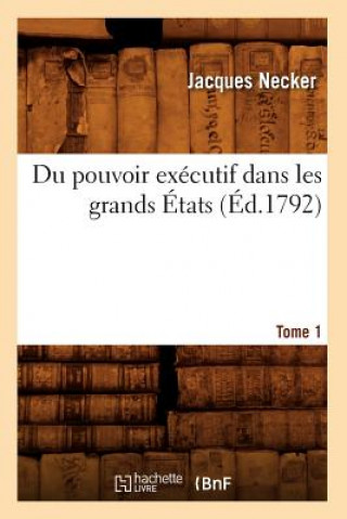 Kniha Du Pouvoir Executif Dans Les Grands Etats. Tome 1 (Ed.1792) Jacques Necker