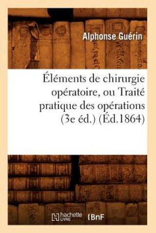 Kniha Elements de Chirurgie Operatoire, Ou Traite Pratique Des Operations (3e Ed.) (Ed.1864) Alphonse Guerin