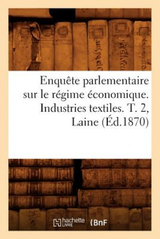 Buch Enquete Parlementaire Sur Le Regime Economique. Industries Textiles. T. 2, Laine (Ed.1870) Sans Auteur