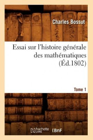 Könyv Essai Sur l'Histoire Generale Des Mathematiques. Tome 1 (Ed.1802) Charles Bossut