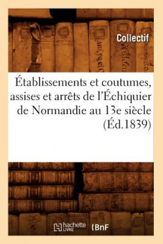 Książka Etablissements Et Coutumes, Assises Et Arrets de l'Echiquier de Normandie Au 13e Siecle (Ed.1839) 