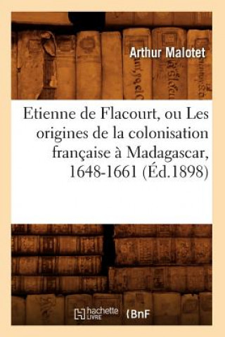 Carte Etienne de Flacourt, Ou Les Origines de la Colonisation Francaise A Madagascar, 1648-1661 (Ed.1898) Arthur Malotet