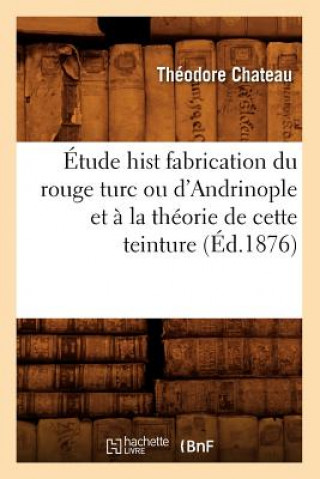 Knjiga Etude Hist Fabrication Du Rouge Turc Ou d'Andrinople Et A La Theorie de Cette Teinture (Ed.1876) Theodore Chateau