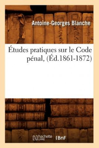 Kniha Etudes Pratiques Sur Le Code Penal, (Ed.1861-1872) Antoine-Georges Blanche