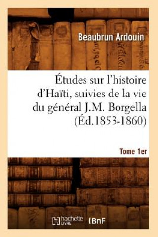 Kniha Etudes Sur l'Histoire d'Haiti Suivies de la Vie Du General J.-M. Borgella. Tome 1er (Ed.1853-1860) Beaubrun Ardouin