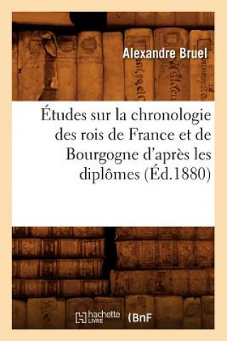 Kniha Etudes Sur La Chronologie Des Rois de France Et de Bourgogne d'Apres Les Diplomes (Ed.1880) Alexandre Bruel