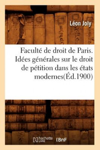 Könyv Faculte de Droit de Paris. Idees Generales Sur Le Droit de Petition Dans Les Etats Modernes(ed.1900) Leon Joly