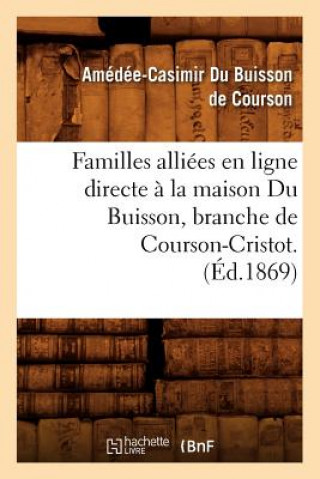 Kniha Familles Alliees En Ligne Directe A La Maison Du Buisson, Branche de Courson-Cristot. (Ed.1869) Amedee-Casimir Du Buisson De Courson