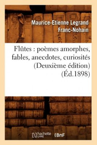 Carte Flutes: Poemes Amorphes, Fables, Anecdotes, Curiosites (Deuxieme Edition) (Ed.1898) Maurice-Etienne Legrand Franc-Nohain