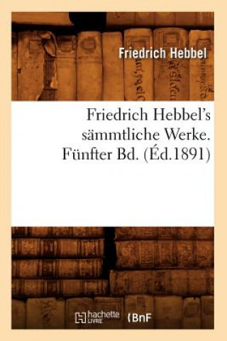 Könyv Friedrich Hebbel's Sammtliche Werke. Funfter Bd. (Ed.1891) Friedrich Hebbel