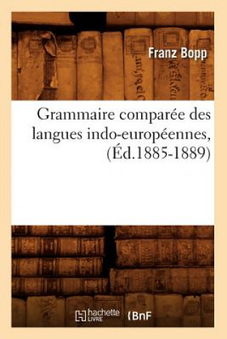 Könyv Grammaire Comparee Des Langues Indo-Europeennes, (Ed.1885-1889) Franz Bopp
