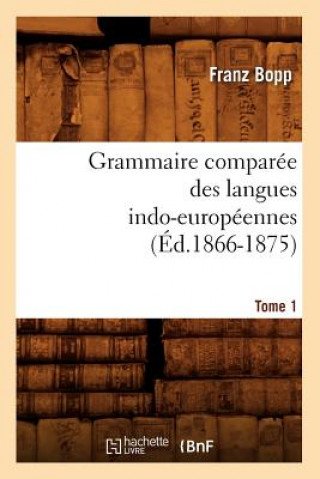 Könyv Grammaire Comparee Des Langues Indo-Europeennes. Tome 1 (Ed.1866-1875) Franz Bopp