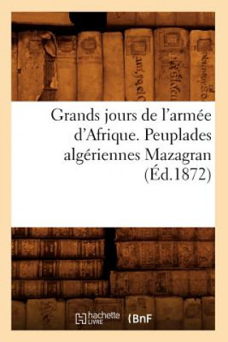 Könyv Grands jours de l'armee d'Afrique. Peuplades algeriennes Mazagran (Ed.1872) Sans Auteur