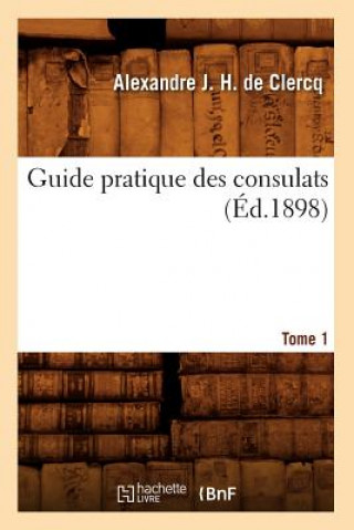 Книга Guide Pratique Des Consulats. Tome 1 (Ed.1898) Alexandre J H De Clercq