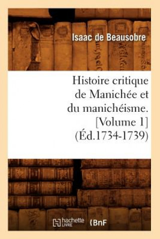 Kniha Histoire Critique de Manichee Et Du Manicheisme. [Volume 1] (Ed.1734-1739) Isaac De Beausobre