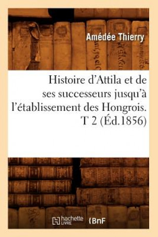 Kniha Histoire d'Attila Et de Ses Successeurs Jusqu'a l'Etablissement Des Hongrois. T 2 (Ed.1856) Amedee Thierry