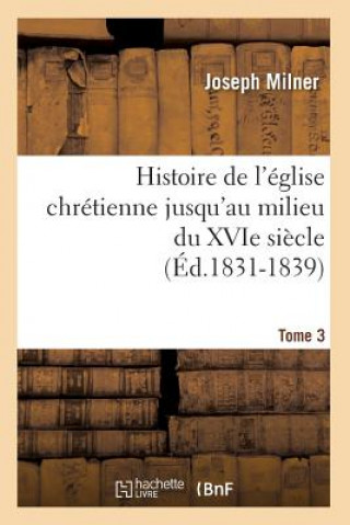 Książka Histoire de l'Eglise Chretienne Jusqu'au Milieu Du Xvie Siecle. Tome 3 (Ed.1831-1839) Joseph Milner