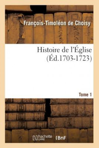 Kniha Histoire de l'Eglise. Tome 1 (Ed.1703-1723) Francois Timoleon De Choisy