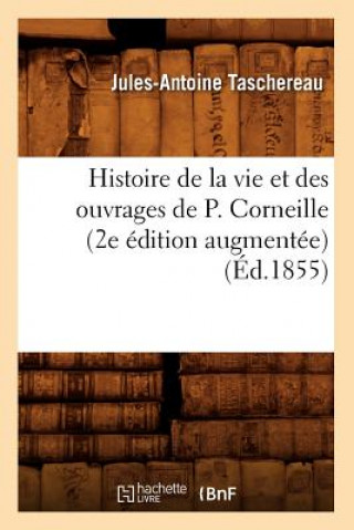 Könyv Histoire de la Vie Et Des Ouvrages de P. Corneille (2e Edition Augmentee) (Ed.1855) Jules-Antoine Taschereau
