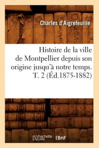 Carte Histoire de la Ville de Montpellier Depuis Son Origine Jusqu'a Notre Temps. T. 2 (Ed.1875-1882) Charles D' Aigrefeuille