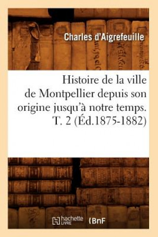 Książka Histoire de la Ville de Montpellier Depuis Son Origine Jusqu'a Notre Temps. T. 2 (Ed.1875-1882) Charles D' Aigrefeuille