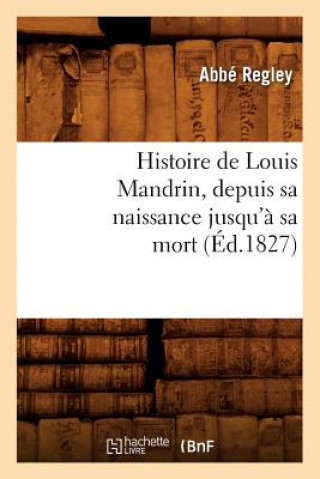 Книга Histoire de Louis Mandrin, Depuis Sa Naissance Jusqu'a Sa Mort, (Ed.1827) Abbe Regley