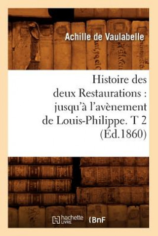 Carte Histoire Des Deux Restaurations: Jusqu'a l'Avenement de Louis-Philippe. T 2 (Ed.1860) Achille De Vaulabelle