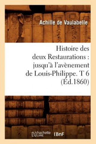 Carte Histoire Des Deux Restaurations: Jusqu'a l'Avenement de Louis-Philippe. T 6 (Ed.1860) Achille De Vaulabelle