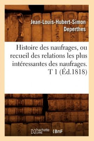 Kniha Histoire Des Naufrages, Ou Recueil Des Relations Les Plus Interessantes Des Naufrages. T 1 (Ed.1818) Jean-Louis-Hubert-Simon Deperthes